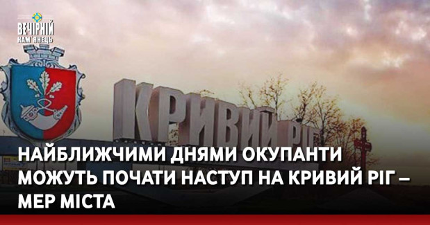 Найближчими днями окупанти можуть почати наступ на Кривий Ріг – мер міста