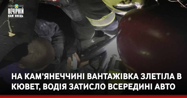 На Кам’янеччині вантажівка злетіла в кювет, водія затисло всередині авто