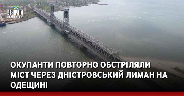 Окупанти повторно обстріляли міст через Дністровський лиман на Одещині