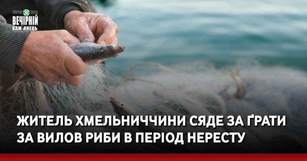 Житель Хмельниччини сяде за ґрати за вилов риби в період нерестової