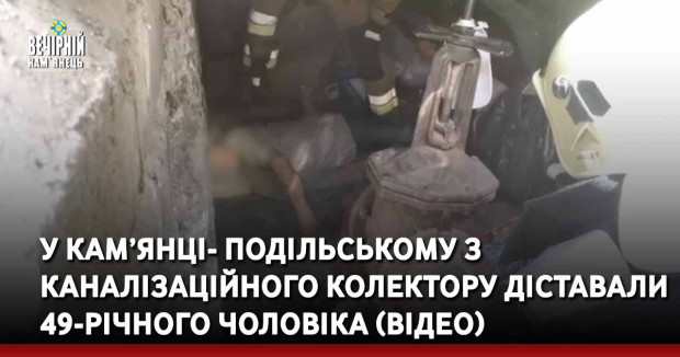 У Кам’янці- Подільському з каналізаційного колектору діставали 49-річного чоловіка (ВІДЕО)