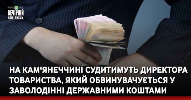 На Кам'янеччині судитимуть директора товариства, який обвинувачується у заволодінні державними коштами