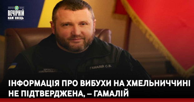 Інформація про вибухи на Хмельниччині не підтверджена, – Гамалій