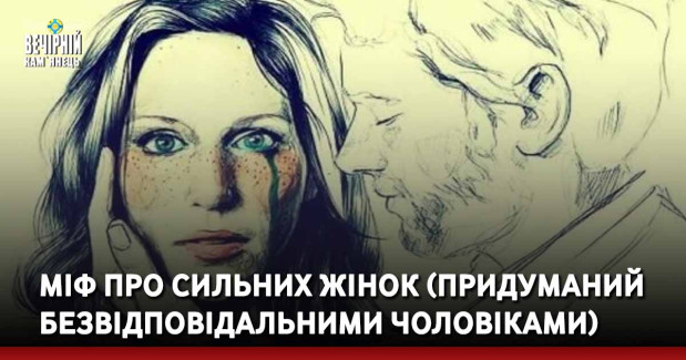 Міф про сильних жінок (придуманий безвідповідальними чоловіками)