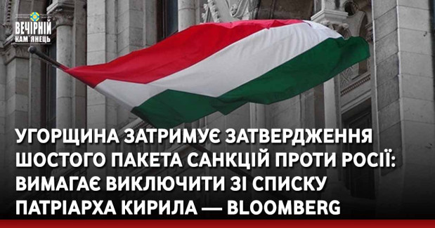 Угорщина затримує затвердження шостого пакета санкцій проти Росії: вимагає виключити зі списку патріарха Кирила — Bloomberg