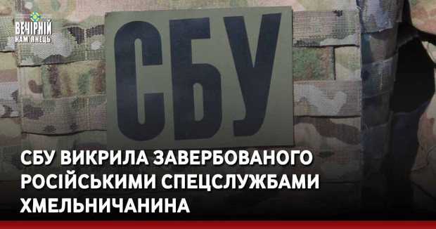 СБУ викрила завербованого російськими спецслужбами хмельничанина