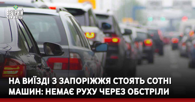 На виїзді з Запоріжжя стоять сотні машин: немає руху через обстріли