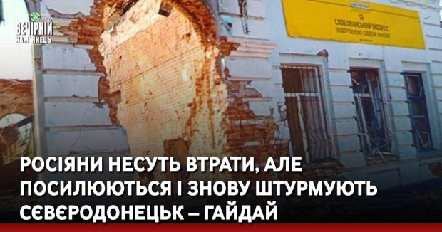 Росіяни несуть втрати, але посилюються і знову штурмують Сєвєродонецьк – Гайдай