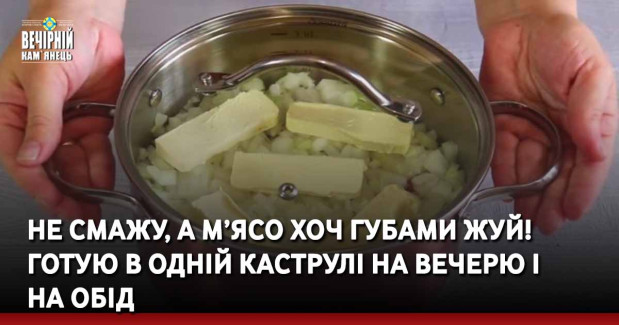 Не смажу, а м’ясо хоч губами жуй! Готую в одній каструлі на вечерю і на обід