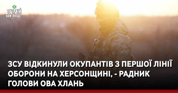 ЗСУ відкинули окупантів з першої лінії оборони на Херсонщині, - радник голови ОВА Хлань