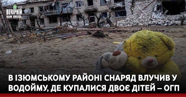 В Ізюмському районі снаряд влучив у водойму, де купалися двоє дітей – ОГП