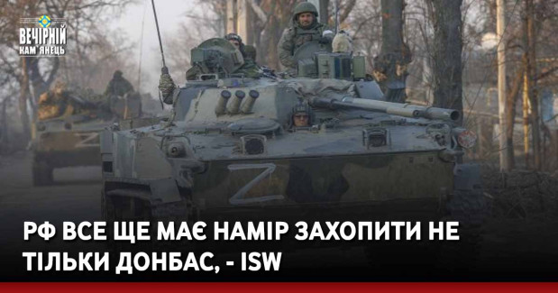 РФ все ще має намір захопити не тільки Донбас, - ISW