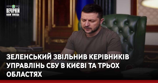 Зеленський звільнив керівників управлінь СБУ в Києві та трьох областях