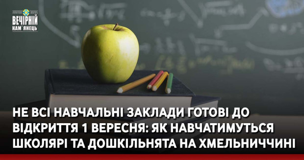 Не всі навчальні заклади готові до відкриття 1 вересня: як навчатимуться школярі та дошкільнята на Хмельниччині