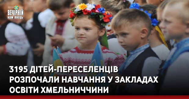 3195 дітей-переселенців розпочали навчання у закладах освіти Хмельниччини