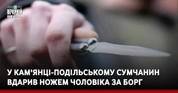 У Кам'янці-Подільському сумчанин вдарив ножем чоловіка за борг