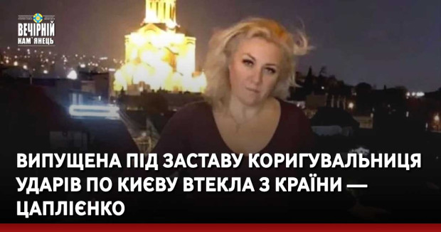 Випущена під заставу коригувальниця ударів по Києву втекла з країни — Цаплієнко