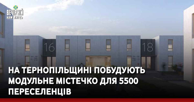 На Тернопільщині побудують модульне містечко для 5500 переселенців 
