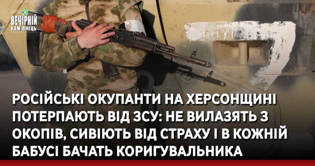 російські окупанти на Херсонщині потерпають від ЗСУ: не вилазять з окопів, сивіють від страху і в кожній бабусі бачать коригувальника