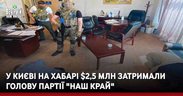 У Києві на хабарі $2,5 млн затримали голову партії "Наш край"
