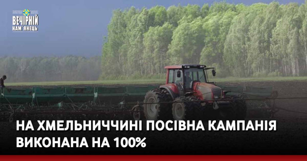 На Хмельниччині посівна кампанія виконана на 100%