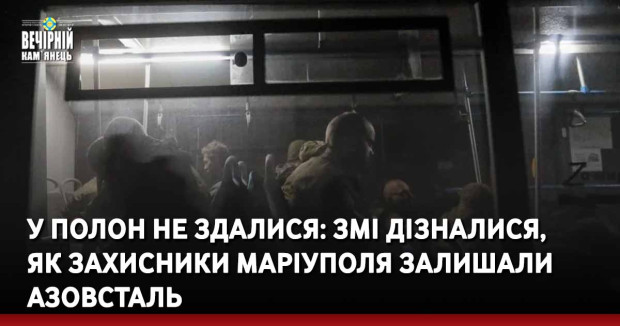 У полон не здалися: ЗМІ дізналися, як захисники Маріуполя залишали Азовсталь