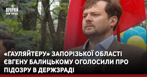 «Гауляйтеру» Запорізької області Євгену Балицькому оголосили про підозру в держзраді