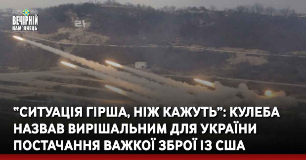 “Ситуація гірша, ніж кажуть”: Кулеба назвав вирішальним для України постачання важкої зброї із США