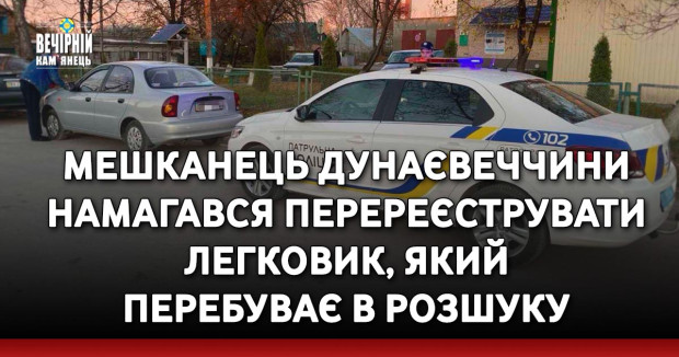 Мешканець Дунаєвеччини намагався перереєструвати легковик, який перебуває в розшуку