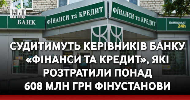 Судитимуть керівників банку «Фінанси та Кредит», які розтратили понад 608 млн грн фінустанови