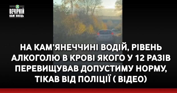 На Кам’янеччині водій, рівень алкоголю в крові якого у 12 разів перевищував допустиму норму, тікав від поліції ( ВІДЕО)