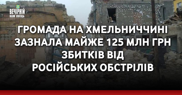 Громада на Хмельниччині зазнала майже 125 млн грн збитків від російських обстрілів