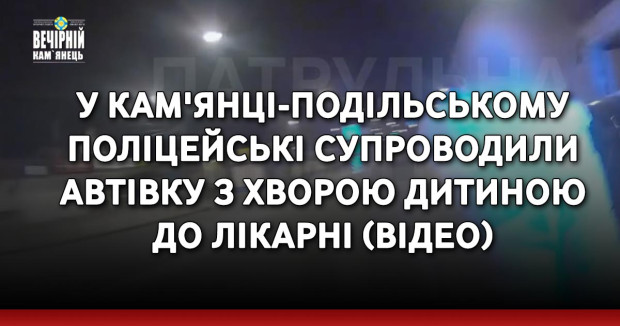 У Кам'янці-Подільському поліцейські супроводили автівку з хворою дитиною до лікарні (ВІДЕО)