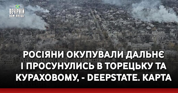Росіяни окупували Дальнє і просунулись в Торецьку та Кураховому, - DeepState. КАРТА