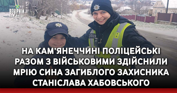 На Кам’янеччині поліцейські разом з військовими здійснили мрію сина загиблого захисника Станіслава Хабовського