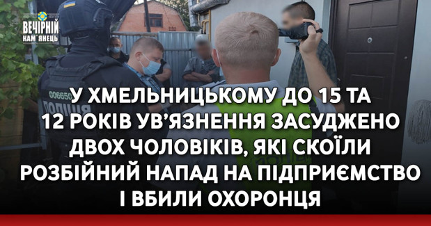 У Хмельницькому до 15 та 12 років ув’язнення засуджено двох чоловіків, які скоїли розбійний напад на підприємство і вбили охоронця