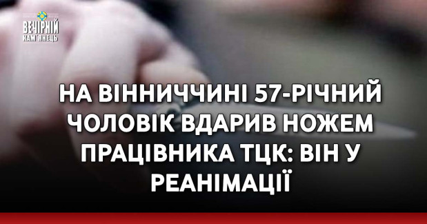 На Вінниччині 57-річний чоловік вдарив ножем працівника ТЦК: він у реанімації