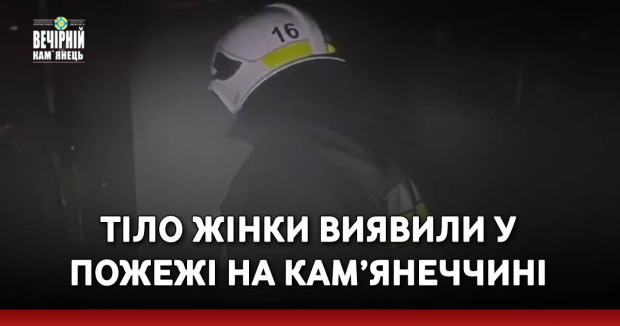 Тіло жінки виявили у пожежі на Кам’янеччині