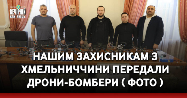 Нашим захисникам з Хмельниччини передали дрони-бомбери ( ФОТО )