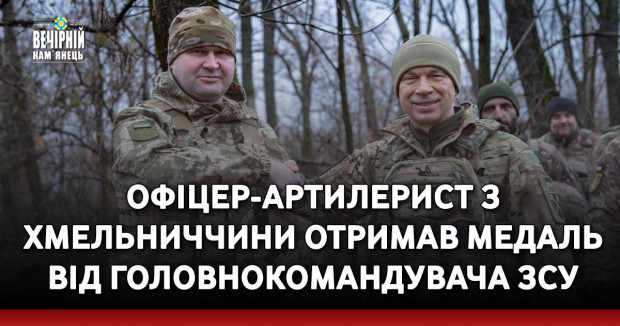 Офіцер-артилерист з Хмельниччини отримав медаль від Головнокомандувача ЗСУ