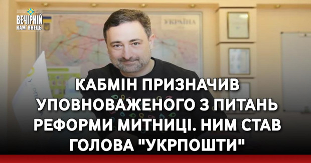 Кабмін призначив уповноваженого з питань реформи Митниці. Ним став голова "Укрпошти"