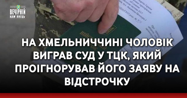 На Хмельниччині чоловік виграв суд у ТЦК, який проігнорував його заяву на відстрочку