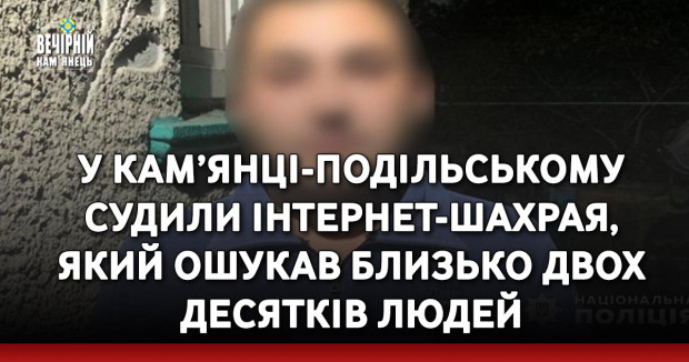 У Кам’янці-Подільському судили інтернет-шахрая, який ошукав близько двох десятків людей