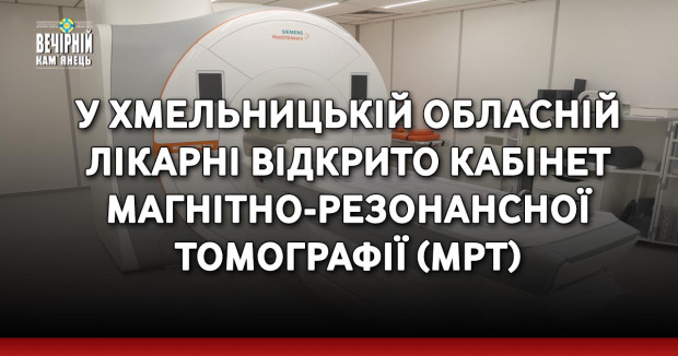 У Хмельницькій обласній лікарні відкрито кабінет магнітно-резонансної томографії (МРТ)