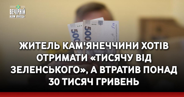 Житель Кам'янеччини хотів отримати «тисячу від Зеленського», а втратив понад 30 тисяч гривень