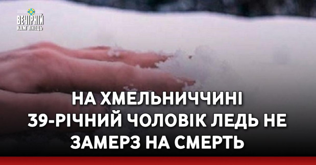 На Хмельниччині 39-річний чоловік ледь не замерз на смерть