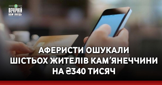 Аферисти ошукали шістьох жителів Камʼянеччини на ₴340 тисяч