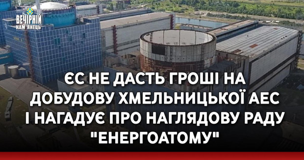 ЄС не дасть гроші на добудову Хмельницької АЕС і нагадує про наглядову раду "Енергоатому"