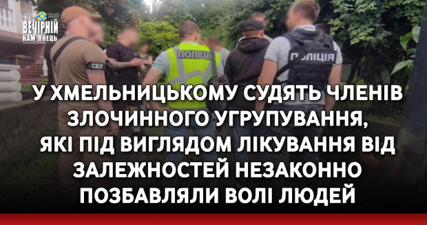 У Хмельницькому судять членів злочинного угрупування, які під виглядом лікування від залежностей незаконно позбавляли волі людей