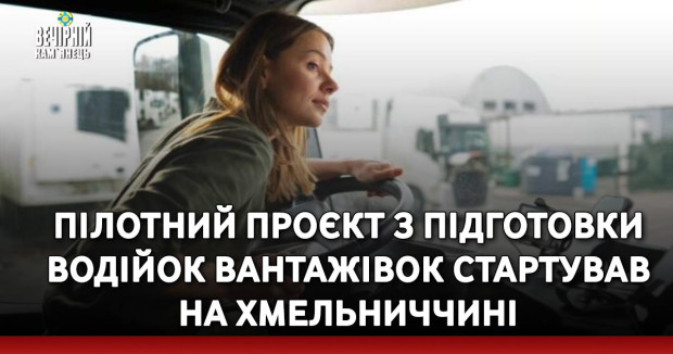 Пілотний проєкт з підготовки водійок вантажівок стартував на Хмельниччині